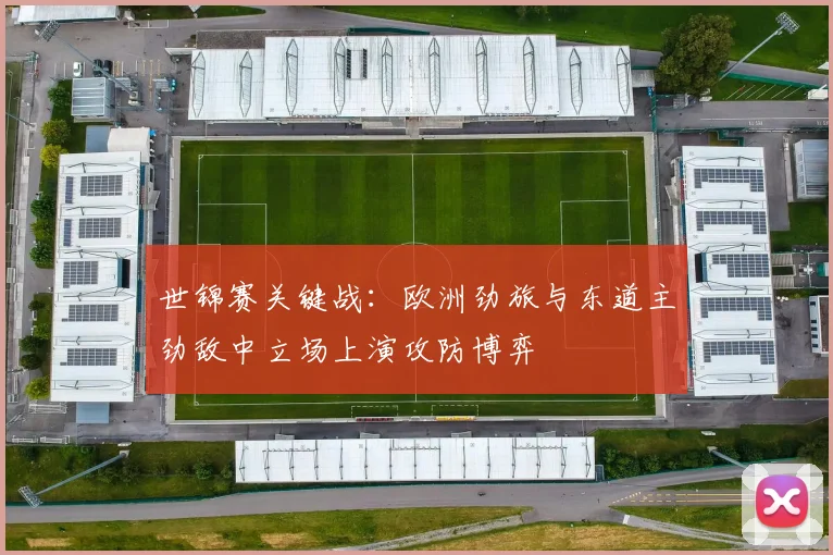 世锦赛关键战：欧洲劲旅与东道主劲敌中立场上演攻防博弈