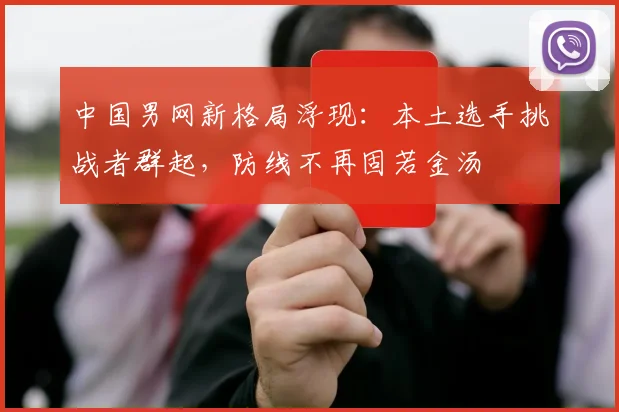 中国男网新格局浮现：本土选手挑战者群起，防线不再固若金汤
