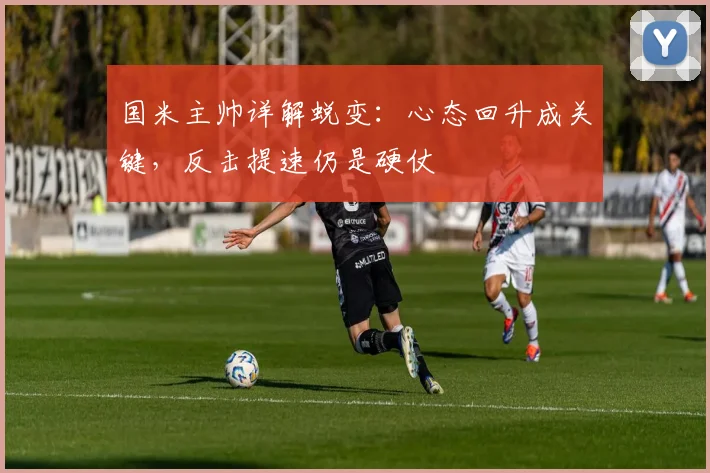国米主帅详解蜕变：心态回升成关键，反击提速仍是硬仗