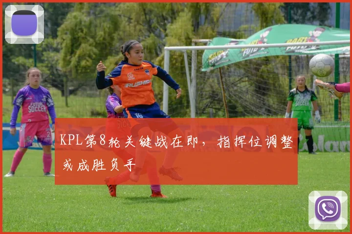 KPL第8轮关键战在即，指挥位调整或成胜负手