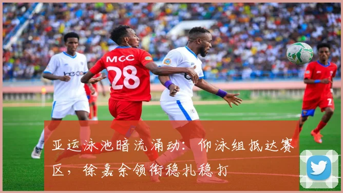 亚运泳池暗流涌动：仰泳组抵达赛区，徐嘉余领衔稳扎稳打