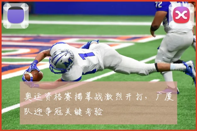 奥运资格赛揭幕战激烈开打，广厦队迎争冠关键考验