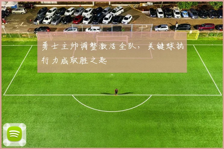 勇士主帅调整激活全队，关键球执行力成取胜之匙