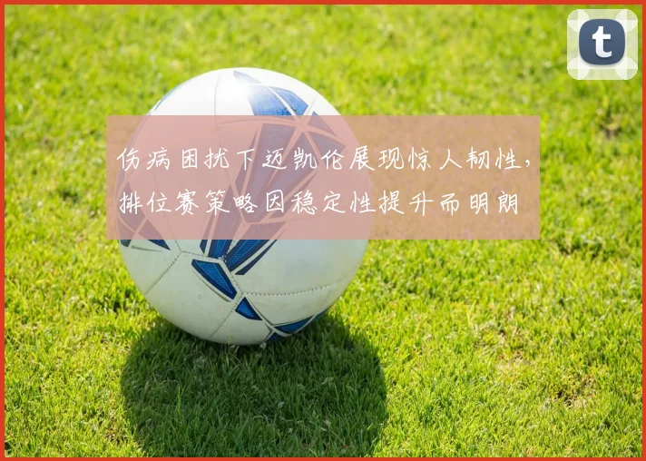 伤病困扰下迈凯伦展现惊人韧性，排位赛策略因稳定性提升而明朗