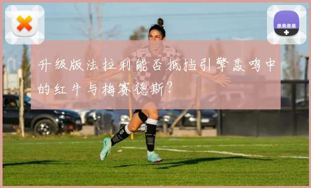 升级版法拉利能否抵挡引擎轰鸣中的红牛与梅赛德斯？