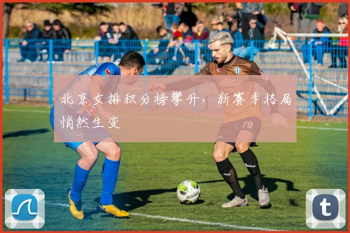 北京女排积分榜攀升，新赛季格局悄然生变